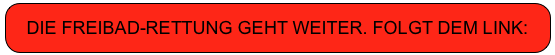 DIE FREIBAD-RETTUNG GEHT WEITER. FOLGT DEM LINK:
